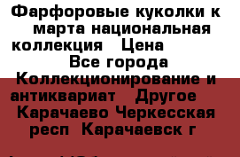 Фарфоровые куколки к 8 марта национальная коллекция › Цена ­ 5 000 - Все города Коллекционирование и антиквариат » Другое   . Карачаево-Черкесская респ.,Карачаевск г.